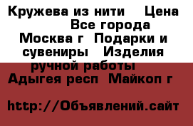 Кружева из нити  › Цена ­ 200 - Все города, Москва г. Подарки и сувениры » Изделия ручной работы   . Адыгея респ.,Майкоп г.